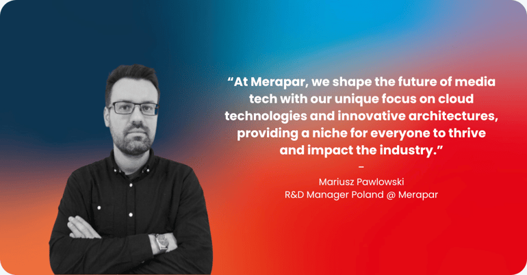 Mariusz Pawlowski, R&D Manager Poland at Merapar: “At Merapar, we shape the future of media tech with our unique focus on cloud technologies and innovative architectures, providing a niche for everyone to thrive and impact the industry.”